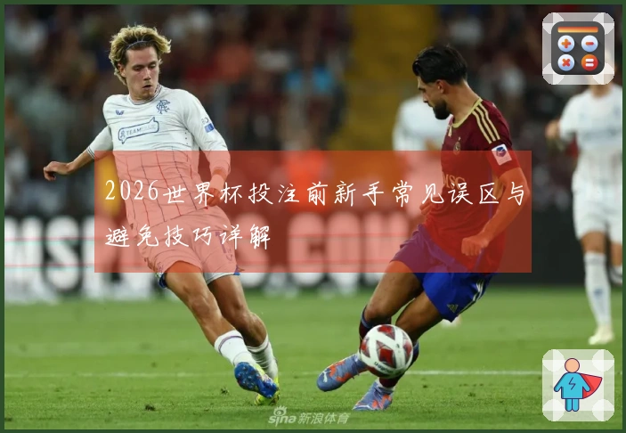 2026世界杯投注前新手常见误区与避免技巧详解