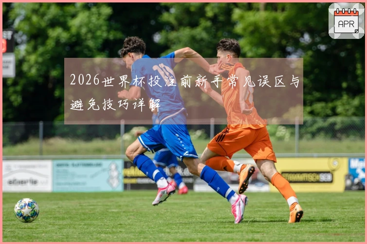 2026世界杯投注前新手常见误区与避免技巧详解