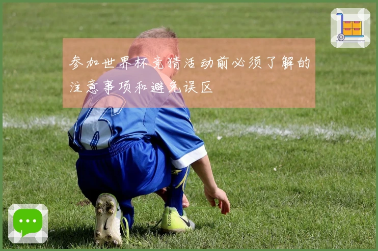 参加世界杯竞猜活动前必须了解的注意事项和避免误区