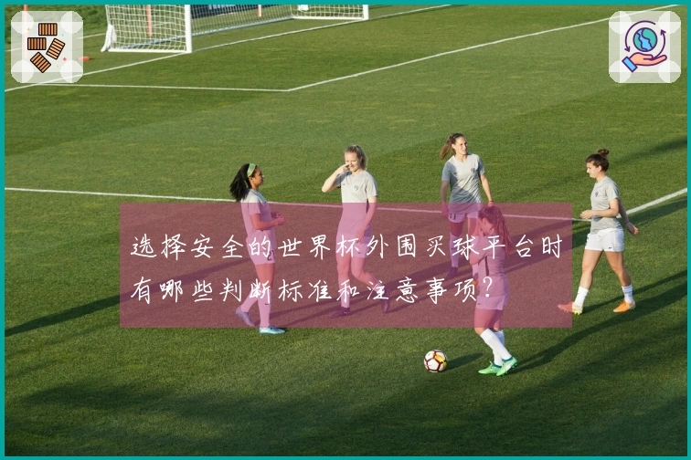 选择安全的世界杯外围买球平台时有哪些判断标准和注意事项？